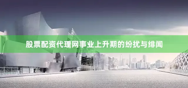 股票配资代理网事业上升期的纷扰与绯闻