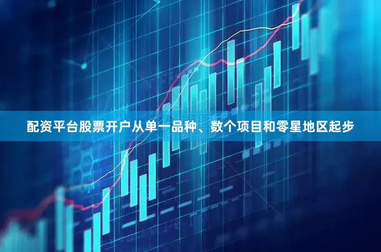 配资平台股票开户从单一品种、数个项目和零星地区起步