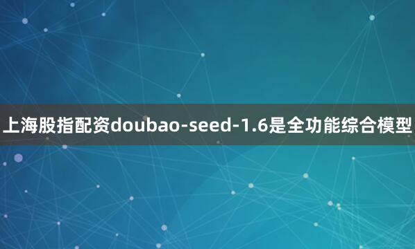 上海股指配资doubao-seed-1.6是全功能综合模型