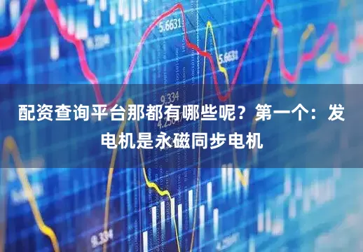配资查询平台那都有哪些呢？第一个：发电机是永磁同步电机