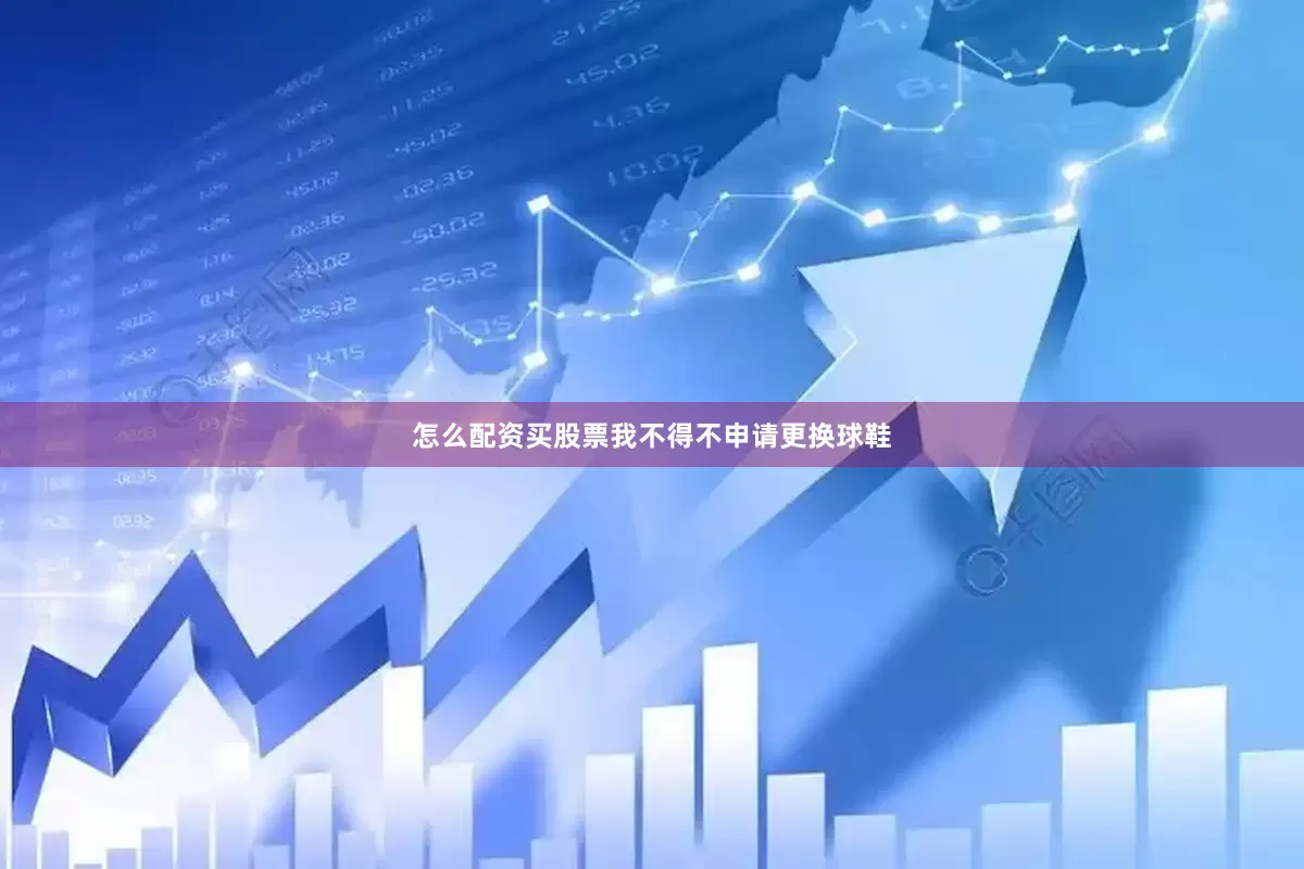 怎么配资买股票我不得不申请更换球鞋