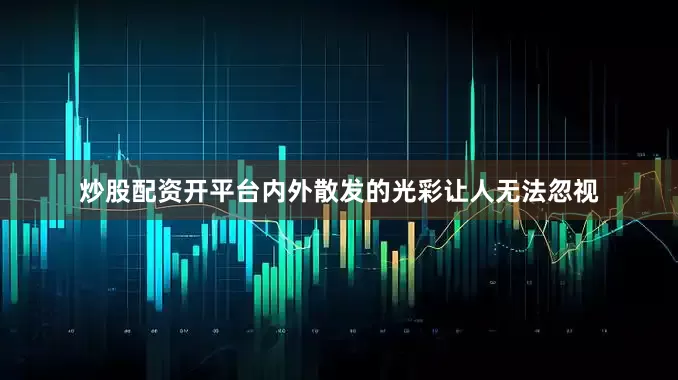 炒股配资开平台内外散发的光彩让人无法忽视