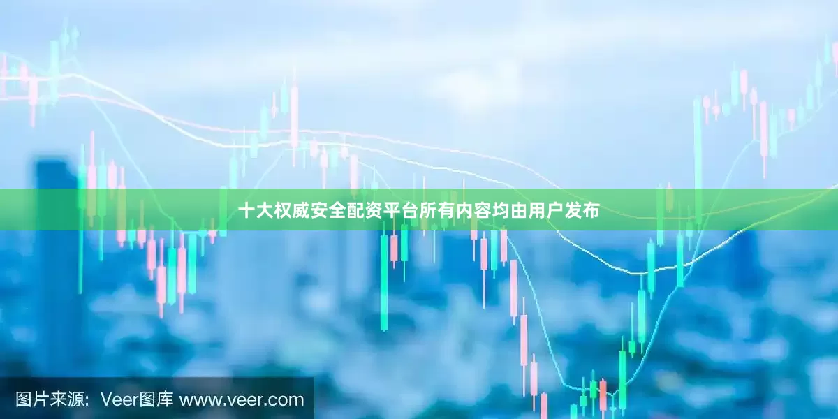 十大权威安全配资平台所有内容均由用户发布