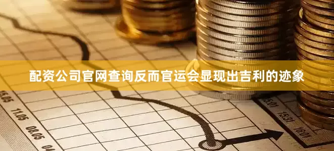 配资公司官网查询反而官运会显现出吉利的迹象