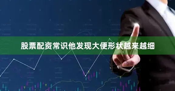 股票配资常识他发现大便形状越来越细