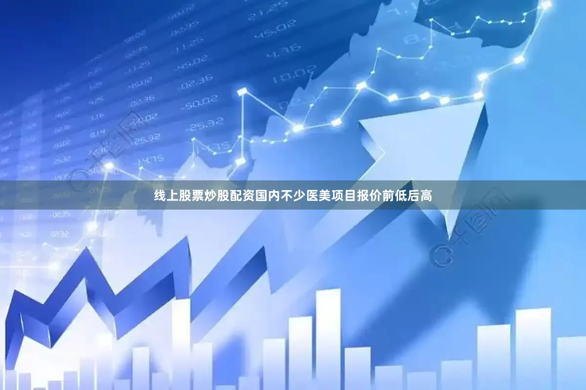 线上股票炒股配资国内不少医美项目报价前低后高