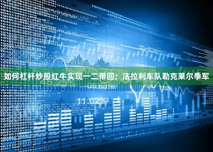 如何杠杆炒股红牛实现一二带回；法拉利车队勒克莱尔季军