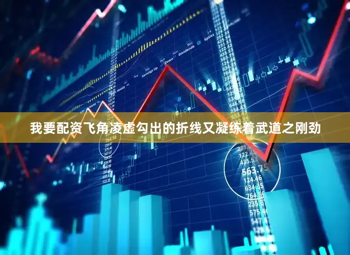 我要配资飞角凌虚勾出的折线又凝练着武道之刚劲