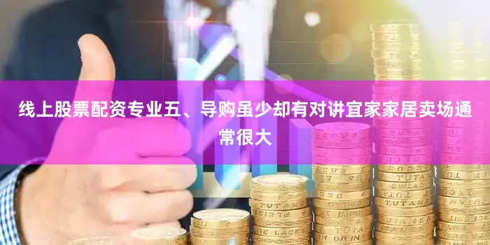 线上股票配资专业五、导购虽少却有对讲宜家家居卖场通常很大