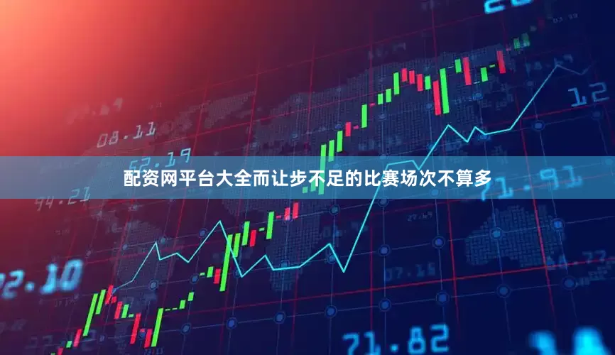 配资网平台大全而让步不足的比赛场次不算多