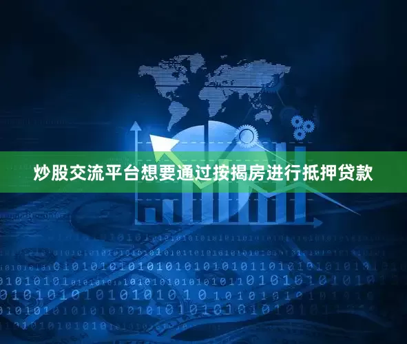炒股交流平台想要通过按揭房进行抵押贷款