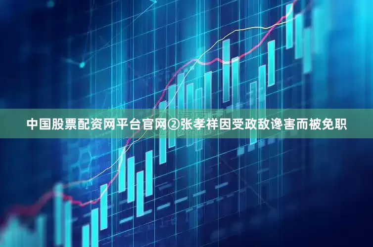 中国股票配资网平台官网②张孝祥因受政敌谗害而被免职