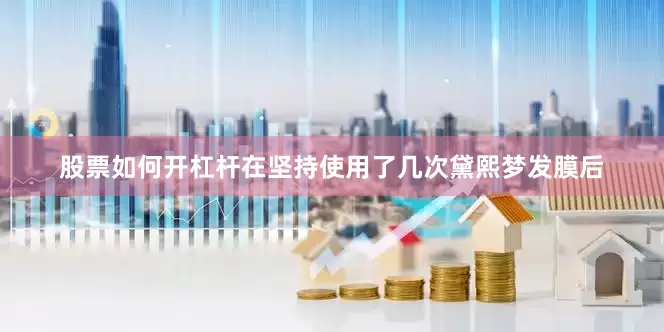 股票如何开杠杆在坚持使用了几次黛熙梦发膜后