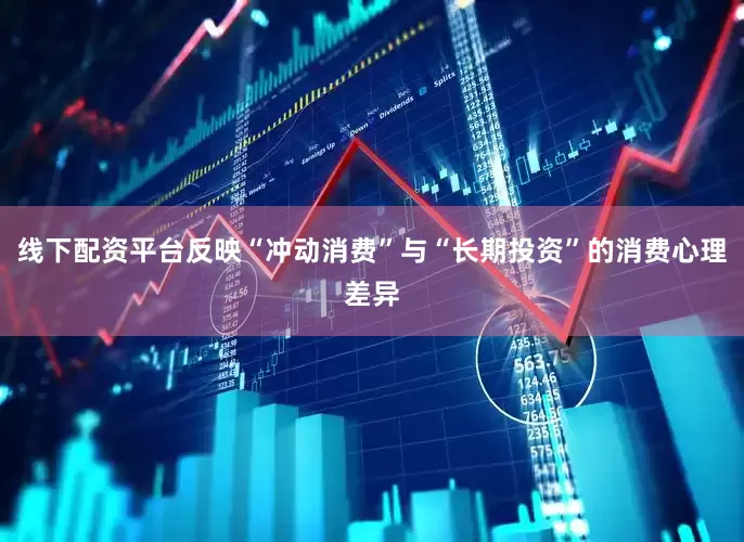 线下配资平台反映“冲动消费”与“长期投资”的消费心理差异