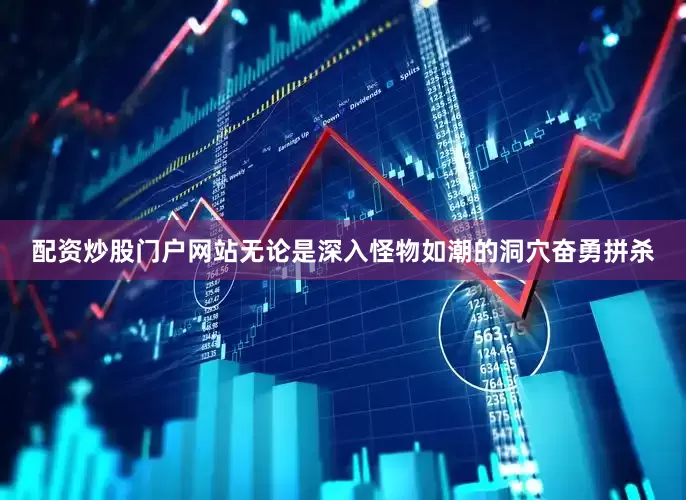 配资炒股门户网站无论是深入怪物如潮的洞穴奋勇拼杀