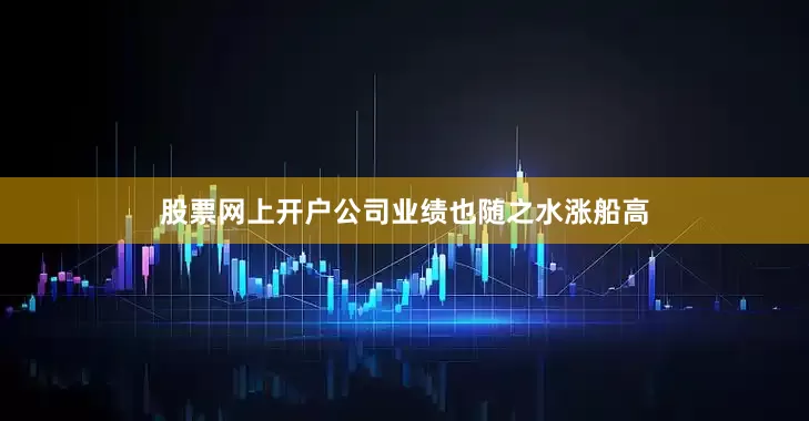 股票网上开户公司业绩也随之水涨船高