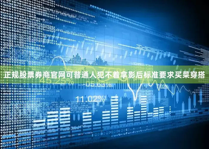 正规股票券商官网可普通人犯不着拿影后标准要求买菜穿搭