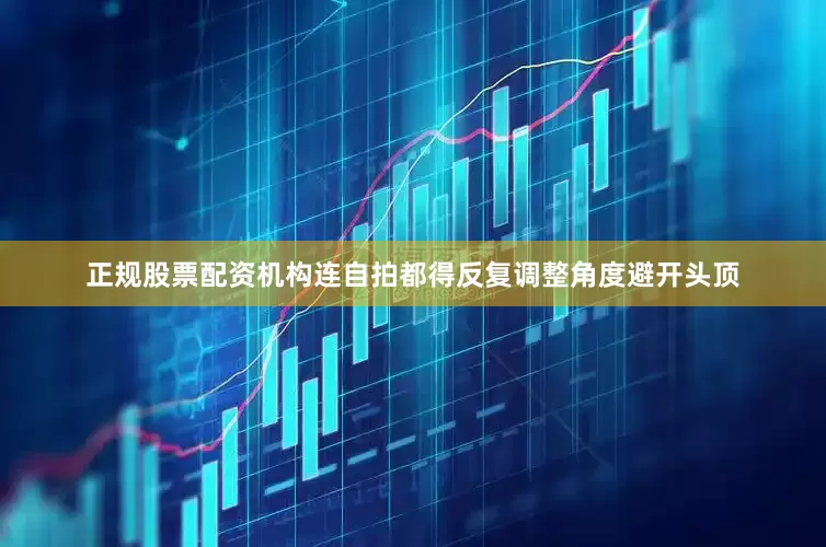 正规股票配资机构连自拍都得反复调整角度避开头顶