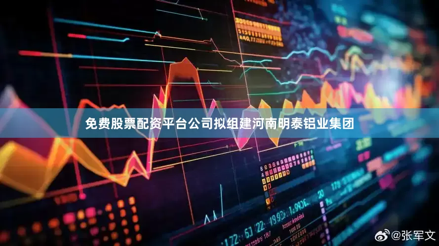 免费股票配资平台公司拟组建河南明泰铝业集团