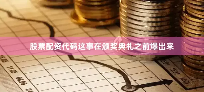 股票配资代码这事在颁奖典礼之前爆出来