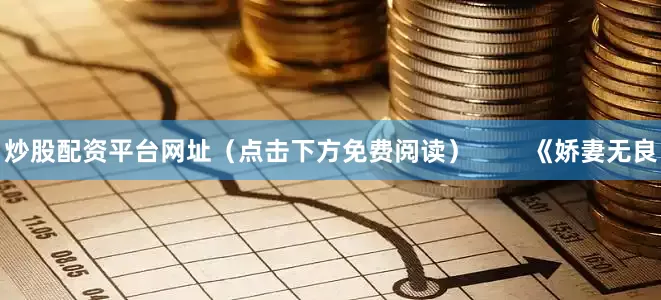 炒股配资平台网址（点击下方免费阅读）        《娇妻无良