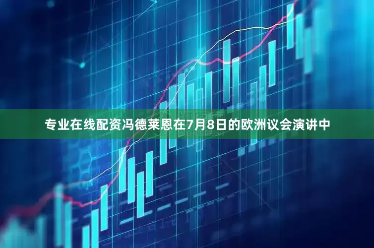专业在线配资冯德莱恩在7月8日的欧洲议会演讲中