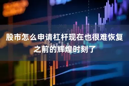 股市怎么申请杠杆现在也很难恢复之前的辉煌时刻了