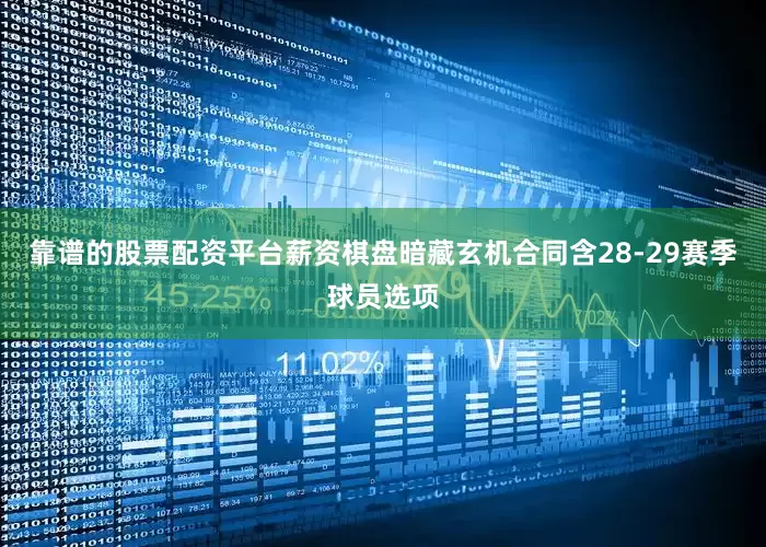 靠谱的股票配资平台　　薪资棋盘暗藏玄机合同含28-29赛季球员选项