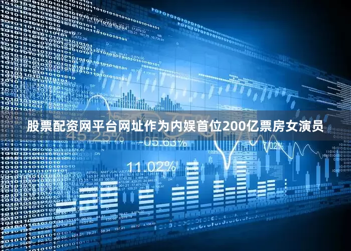 股票配资网平台网址作为内娱首位200亿票房女演员