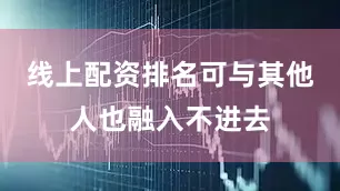 线上配资排名可与其他人也融入不进去