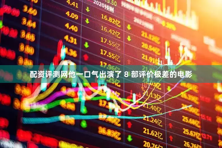 配资评测网他一口气出演了 8 部评价极差的电影