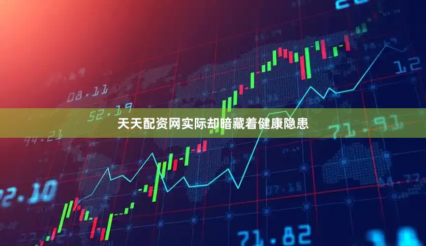天天配资网实际却暗藏着健康隐患