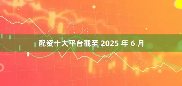 配资十大平台截至 2025 年 6 月